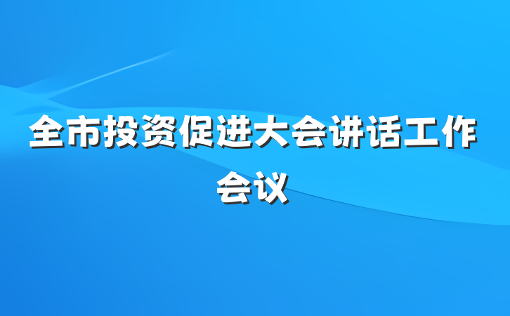 全市投资促进大会讲话工作会议