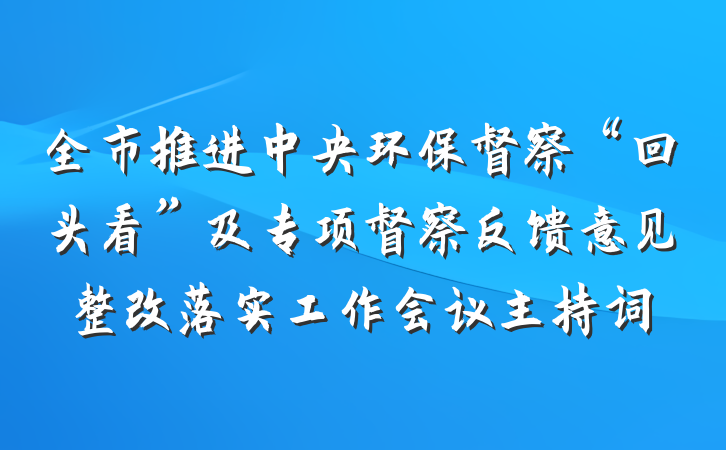 全市推进中央环保督察“回头看”及专项督察反馈意见整改落实工作会议主持词