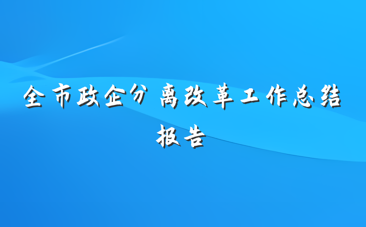 全市政企分离改革工作总结报告