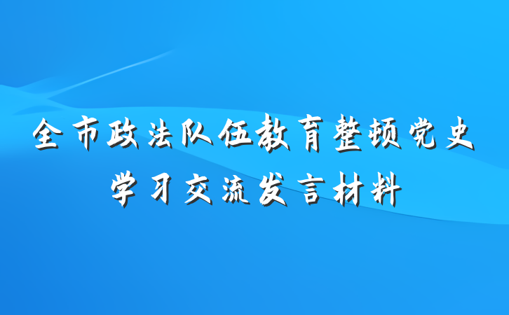 全市政法队伍教育整顿党史学习交流发言材料