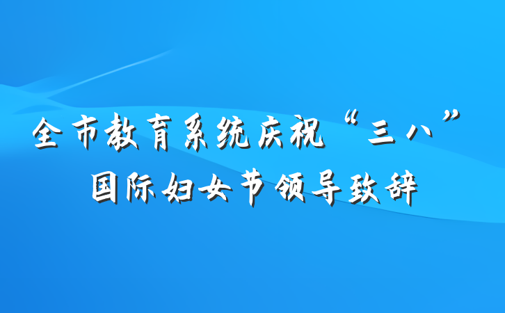 全市教育系统庆祝“三八”国际妇女节领导致辞