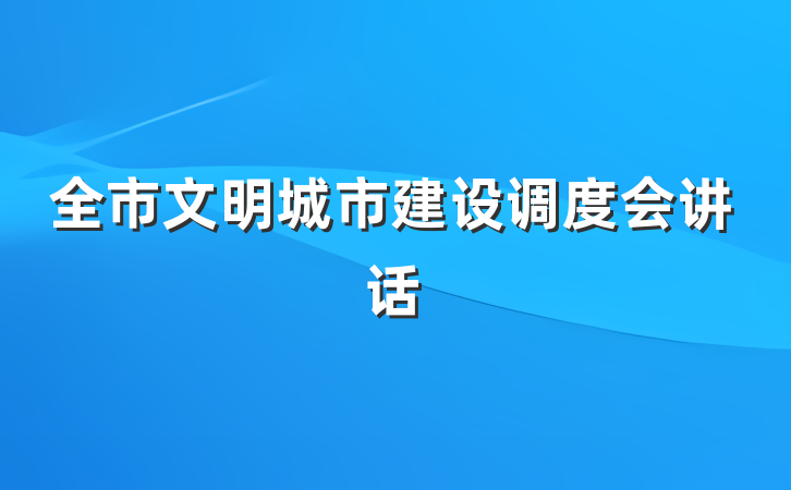 全市文明城市建设调度会讲话