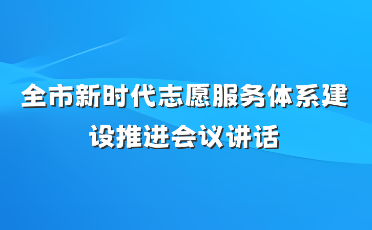 全市新时代志愿服务体系建设推进会议讲话