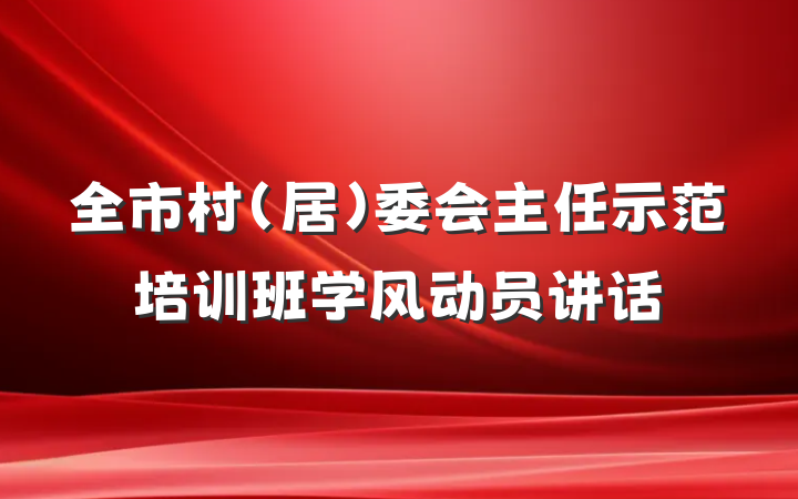 全市村（居）委会主任示范培训班学风动员讲话