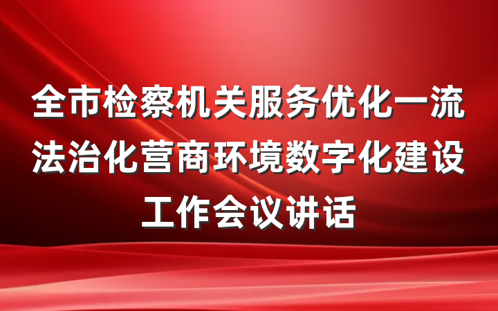全市检察机关服务优化一流法治化营商环境数字化建设工作会议讲话