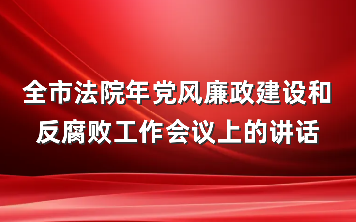 全市法院年党风廉政建设和反腐败工作会议上的讲话