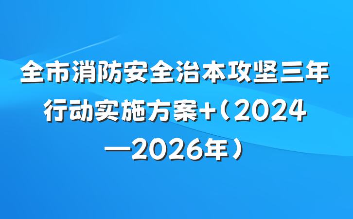 全市消防安全治本攻坚三年行动实施方案 （2024—2026年）
