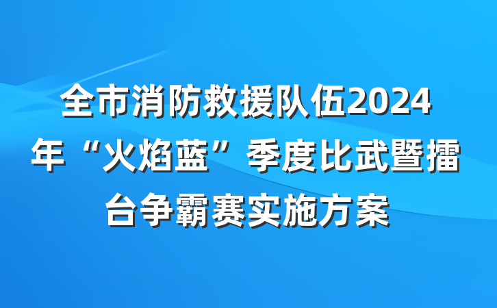 全市消防救援队伍2024年“火焰蓝”季度比武暨擂台争霸赛实施方案