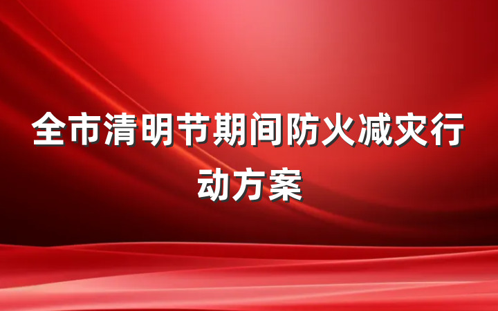 全市清明节期间防火减灾行动方案