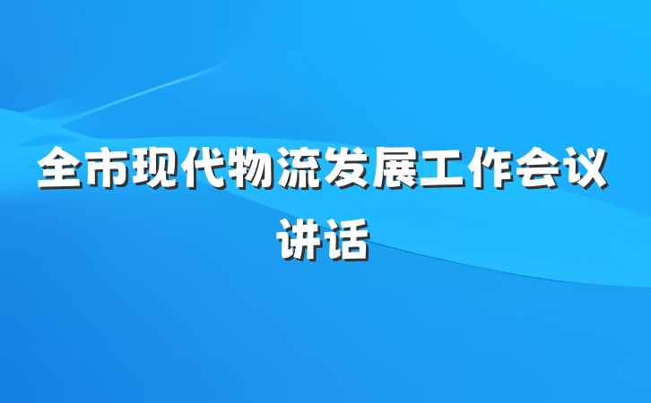 全市现代物流发展工作会议讲话