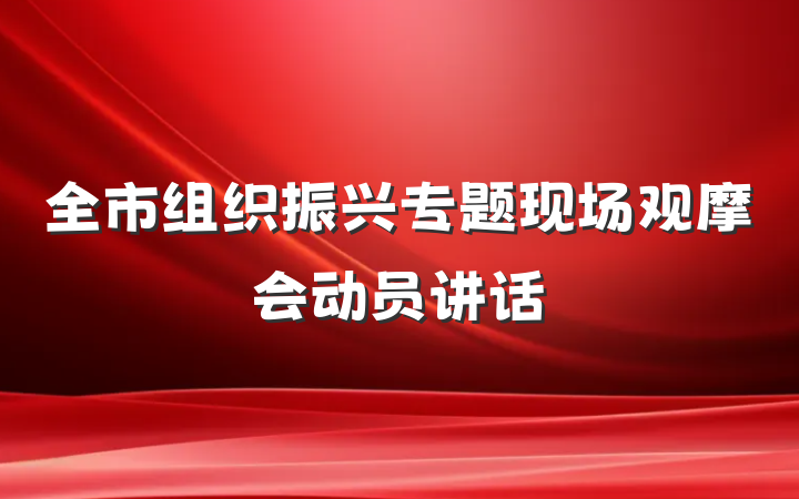 全市组织振兴专题现场观摩会动员讲话