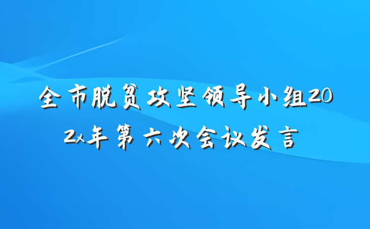 全市脱贫攻坚领导小组202x年第六次会议发言