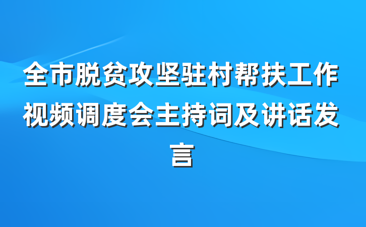 全市脱贫攻坚驻村帮扶工作视频调度会主持词及讲话发言