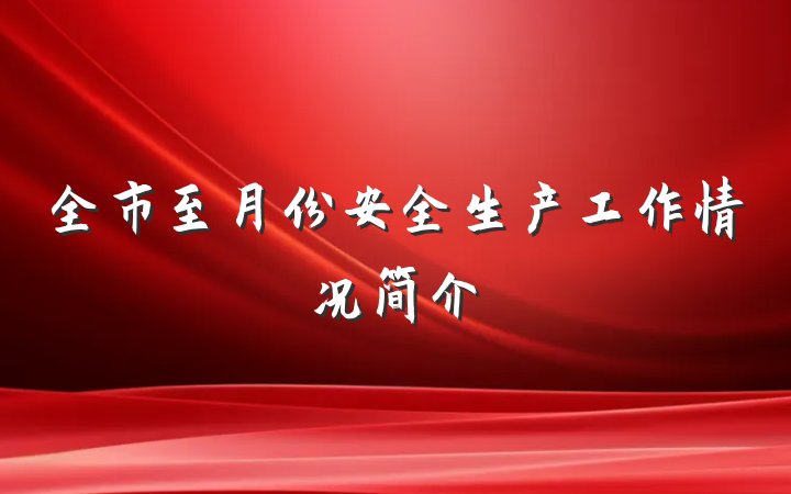 全市至月份安全生产工作情况简介