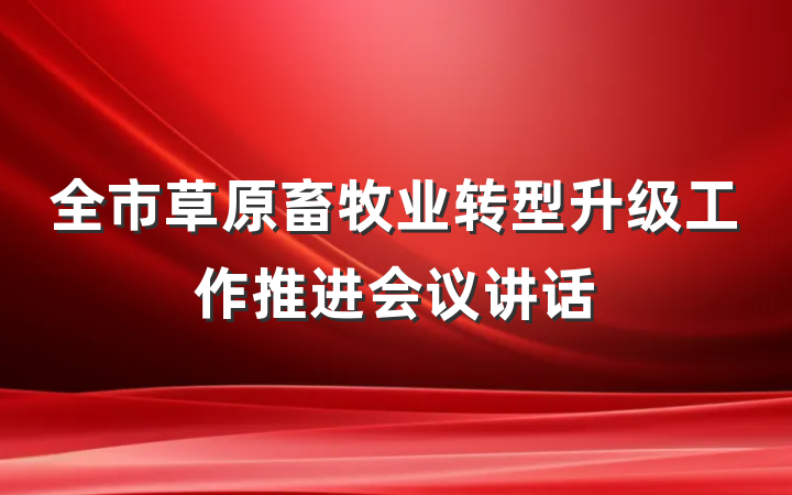 全市草原畜牧业转型升级工作推进会议讲话