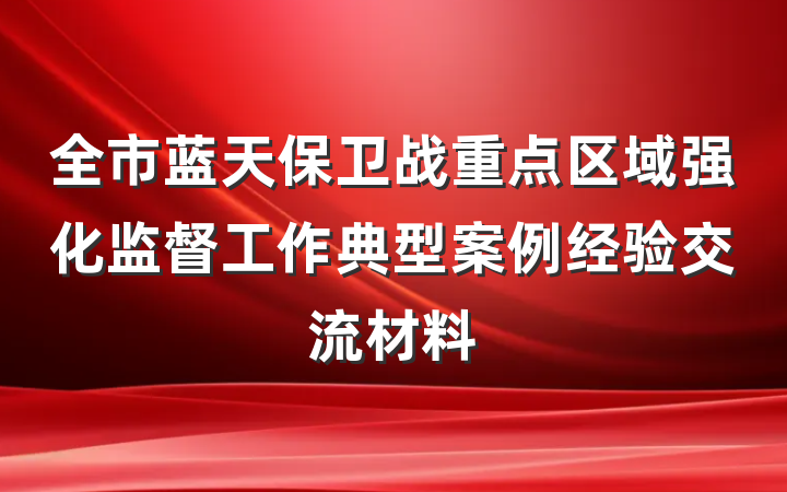 全市蓝天保卫战重点区域强化监督工作典型案例经验交流材料