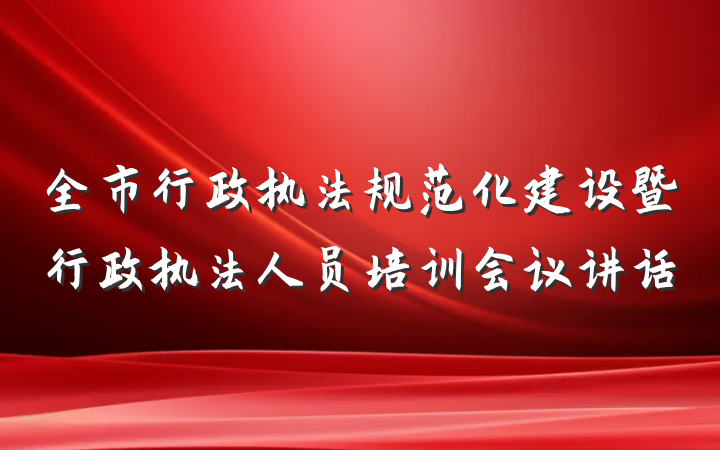 全市行政执法规范化建设暨行政执法人员培训会议讲话