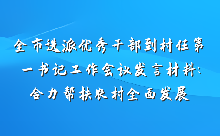 全市选派优秀干部到村任第一书记工作会议发言材料:合力帮扶农村全面发展
