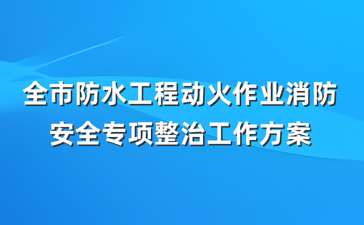 全市防水工程动火作业消防安全专项整治工作方案