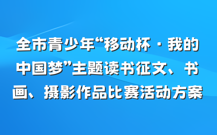 全市青少年“移动杯·我的中国梦”主题读书征文、书画、摄影作品比赛活动方案