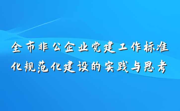 全市非公企业党建工作标准化规范化建设的实践与思考