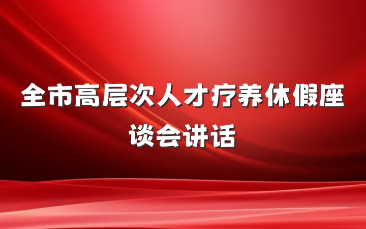 全市高层次人才疗养休假座谈会讲话
