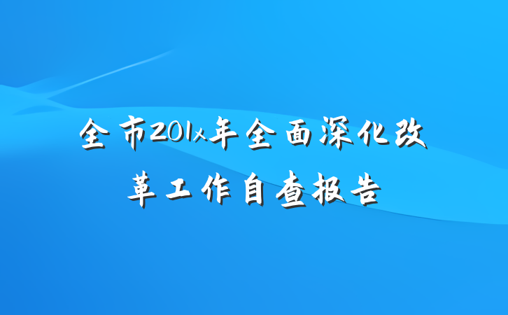 全市201x年全面深化改革工作自查报告