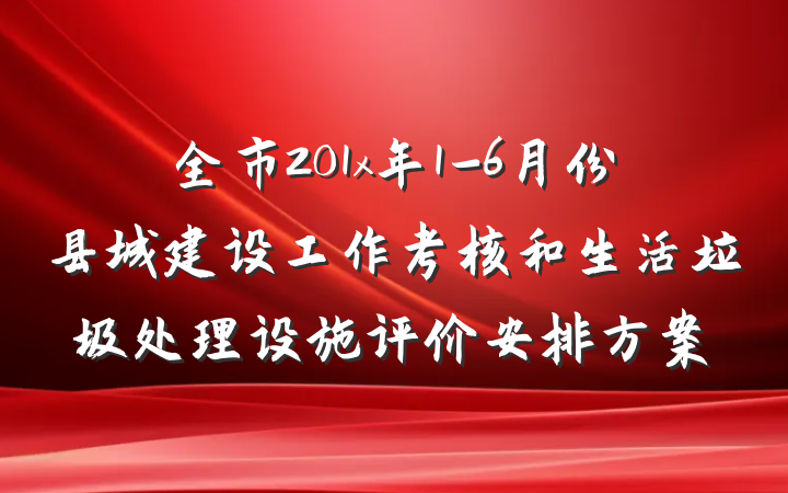 全市201x年1-6月份县城建设工作考核和生活垃圾处理设施评价安排方案