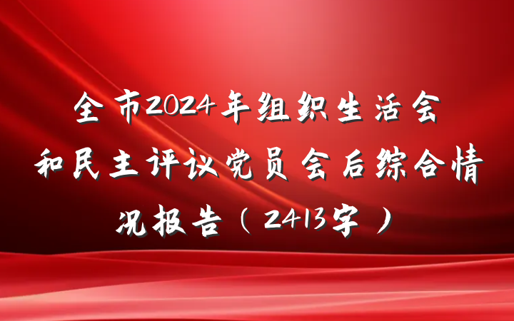 全市2024年组织生活会和民主评议党员会后综合情况报告（2413字）