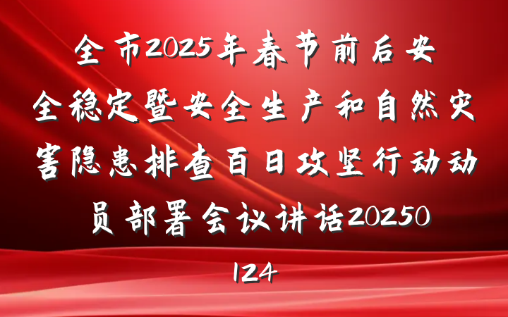 全市2025年春节前后安全稳定暨安全生产和自然灾害隐患排查百日攻坚行动动员部署会议讲话20250124