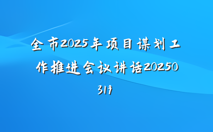 全市2025年项目谋划工作推进会议讲话20250319