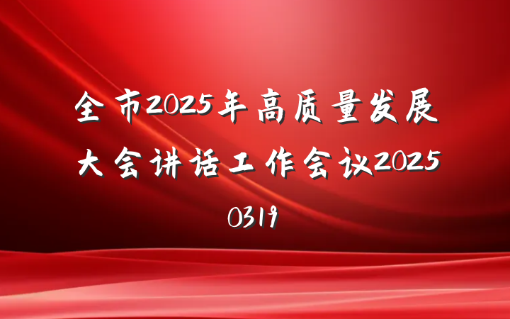 全市2025年高质量发展大会讲话工作会议20250319