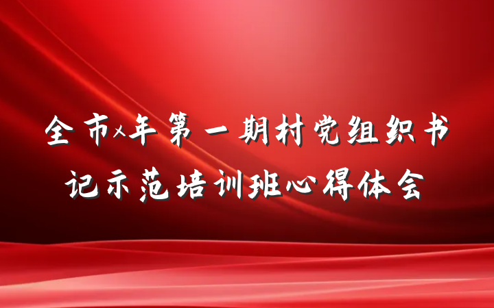 全市x年第一期村党组织书记示范培训班心得体会