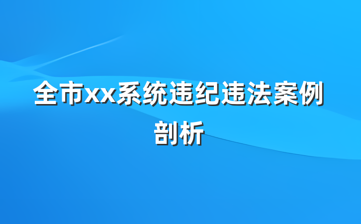 全市xx系统违纪违法案例剖析