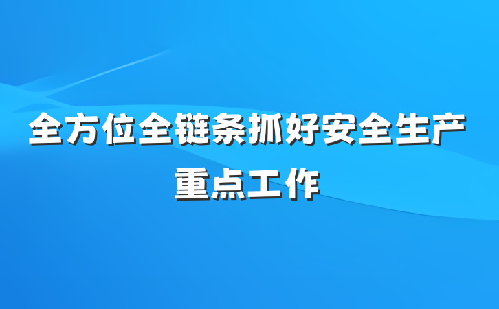 全方位全链条抓好安全生产重点工作
