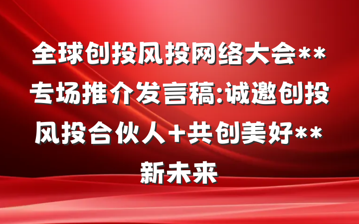 全球创投风投网络大会**专场推介发言稿:诚邀创投风投合伙人 共创美好**新未来