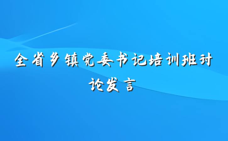 全省乡镇党委书记培训班讨论发言