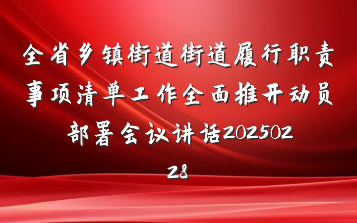 全省乡镇街道街道履行职责事项清单工作全面推开动员部署会议讲话20250228