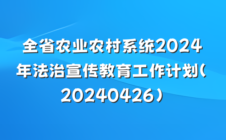 全省农业农村系统2024年法治宣传教育工作计划(20240426)
