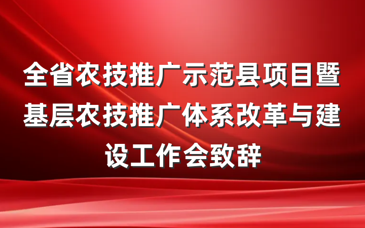 全省农技推广示范县项目暨基层农技推广体系改革与建设工作会致辞