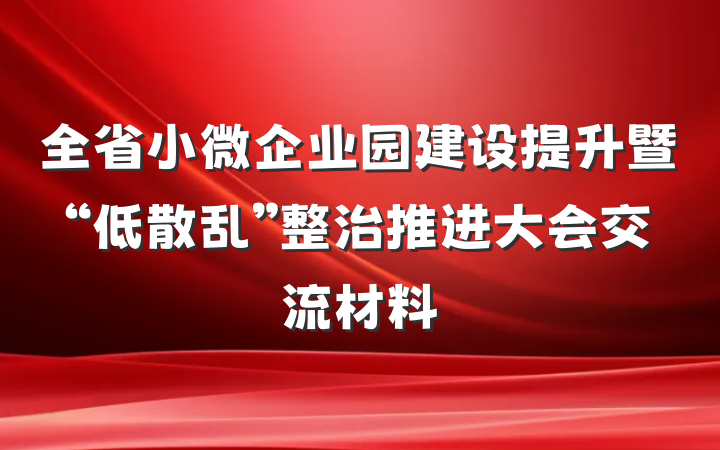 全省小微企业园建设提升暨“低散乱”整治推进大会交流材料