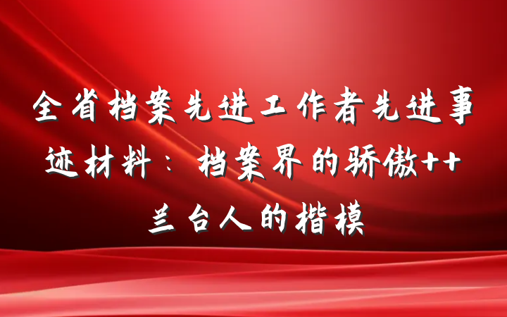 全省档案先进工作者先进事迹材料：档案界的骄傲  兰台人的楷模