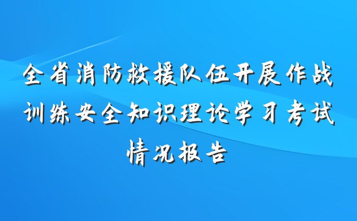 全省消防救援队伍开展作战训练安全知识理论学习考试情况报告