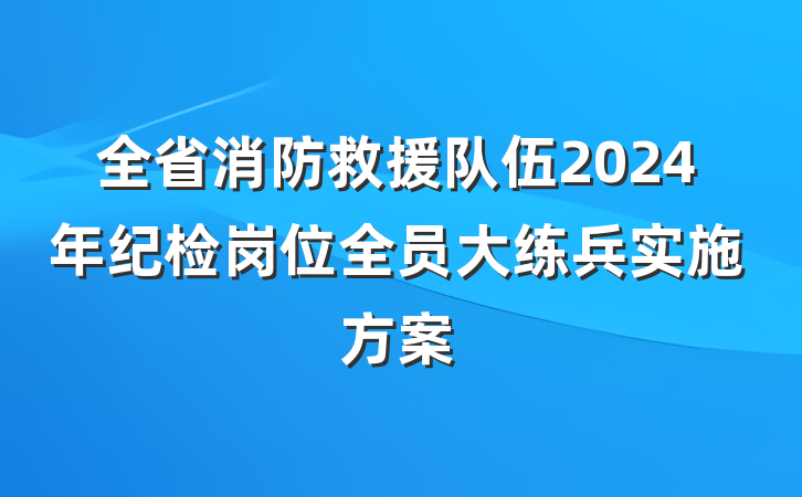 全省消防救援队伍2024年纪检岗位全员大练兵实施方案