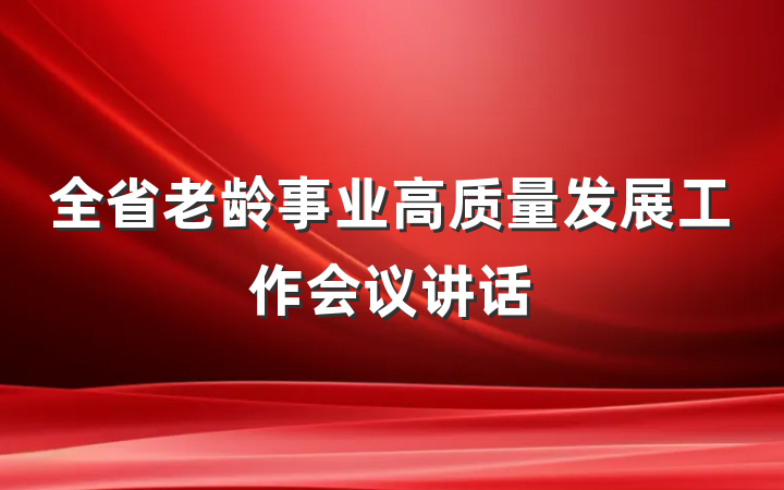 全省老龄事业高质量发展工作会议讲话