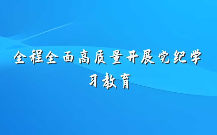 全程全面高质量开展党纪学习教育