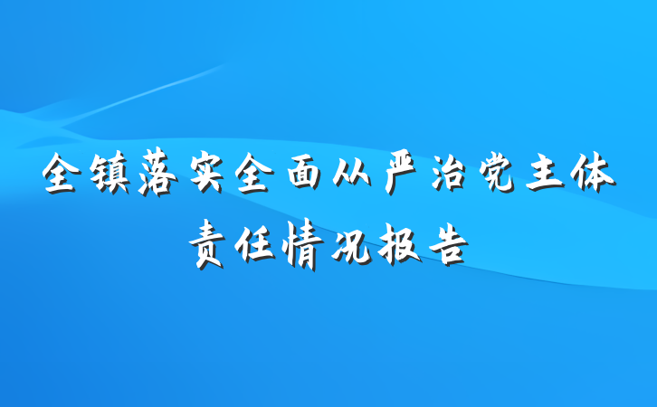 全镇落实全面从严治党主体责任情况报告