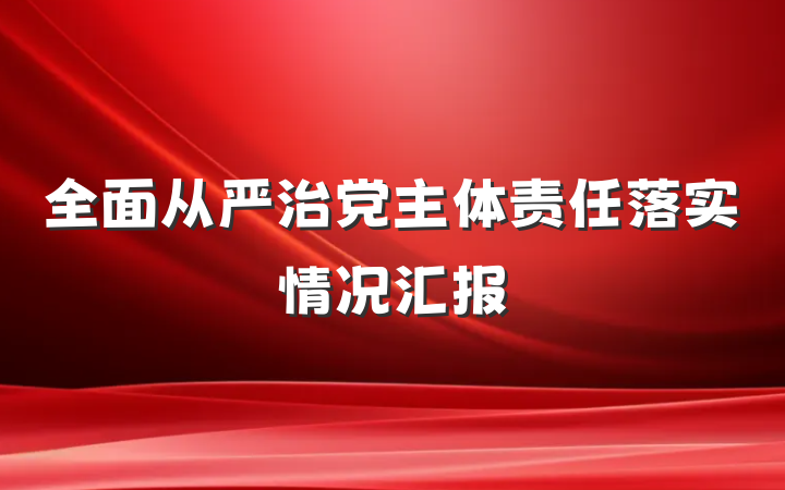 全面从严治党主体责任落实情况汇报