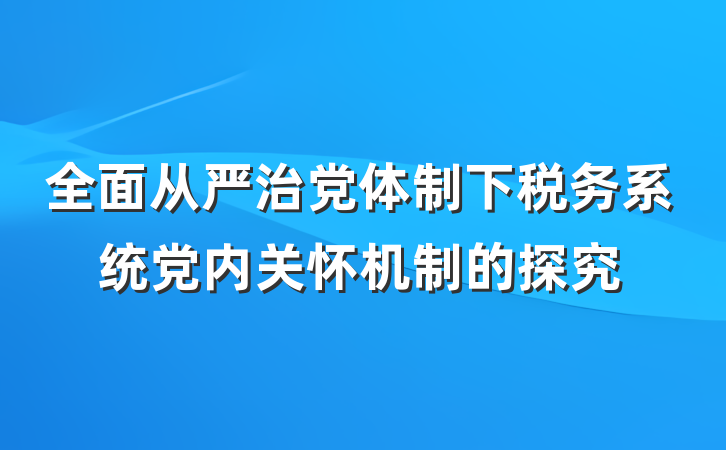 全面从严治党体制下税务系统党内关怀机制的探究