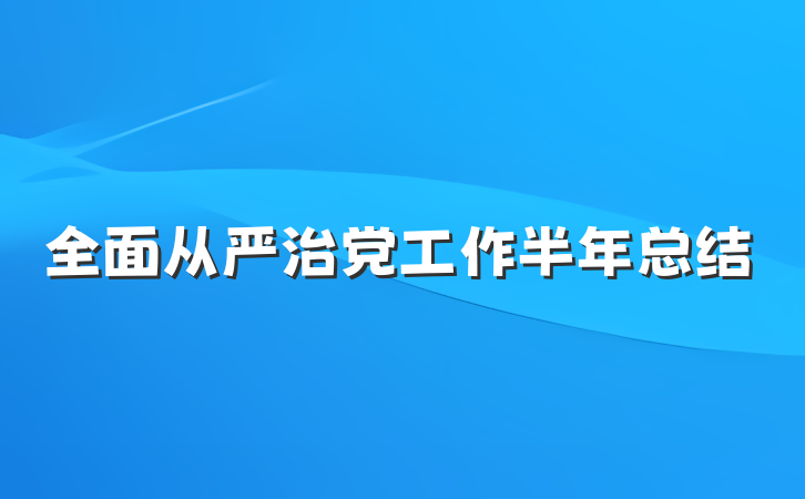 全面从严治党工作半年总结